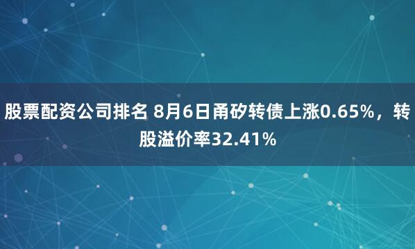 股票配资公司排名 8月6日甬矽转债上涨0.65%，转股溢价率32.41%