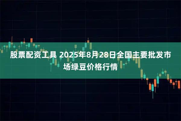 股票配资工具 2025年8月28日全国主要批发市场绿豆价格行情